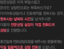 방문상담은 아직 부담스럽고
온라인 상담만으로는 부족하신가요?
다이어트상담이나 진료예약을 원하시는 경우,
원하시는 날짜와 시간을 남겨주시면
더봄의 전문상담 실장이 직접 전화드려
상담을 진행합니다.

휴진일에 전화상담요청을 해주시는 분들에게는
익일 일괄적으로 상담 전화를 드립니다.