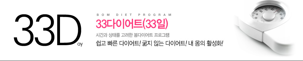 Bom Diet Program
				33다이어트(33일)
				시간과 상태를 고려한 봄다이어트 프로그램
				쉽고 빠른 다이어트! 굶지 않는 다이어트! 내몸의 활성화! 