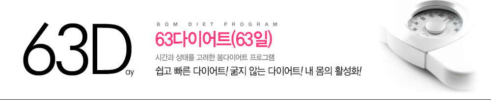 Bom Diet Program
				63다이어트(63일)
				시간과 상태를 고려한 봄다이어트 프로그램
				쉽고 빠른 다이어트! 굶지 않는 다이어트! 내몸의 활성화!