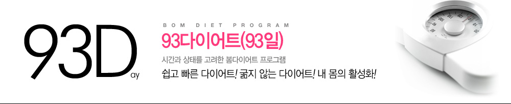 Bom Diet Program
				93다이어트(93일)
				시간과 상태를 고려한 봄다이어트 프로그램
				쉽고 빠른 다이어트! 굶지 않는 다이어트! 내몸의 활성화!