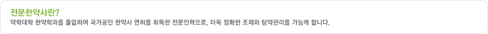 전문한약사란?
						약학대학 한약학과를 졸업하여 국가공인 한약사 면허를 취득한 전문인력으로, 더욱 정확한 조제와 탕약관리를 가능케 합니다.